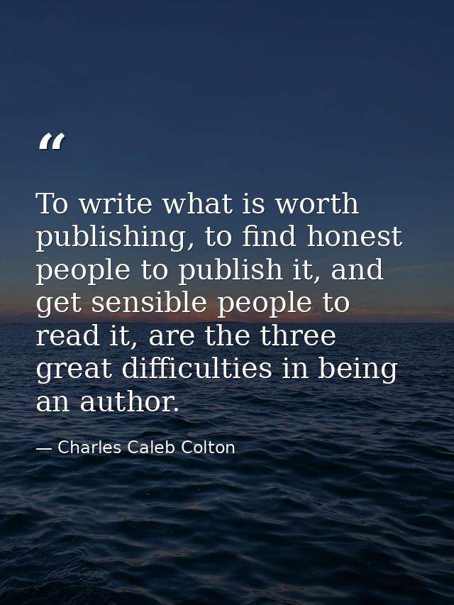 To write what is worth publishing, to find honest people to publish it, and get sensible people to read it, are the thre — Charles Caleb Colton