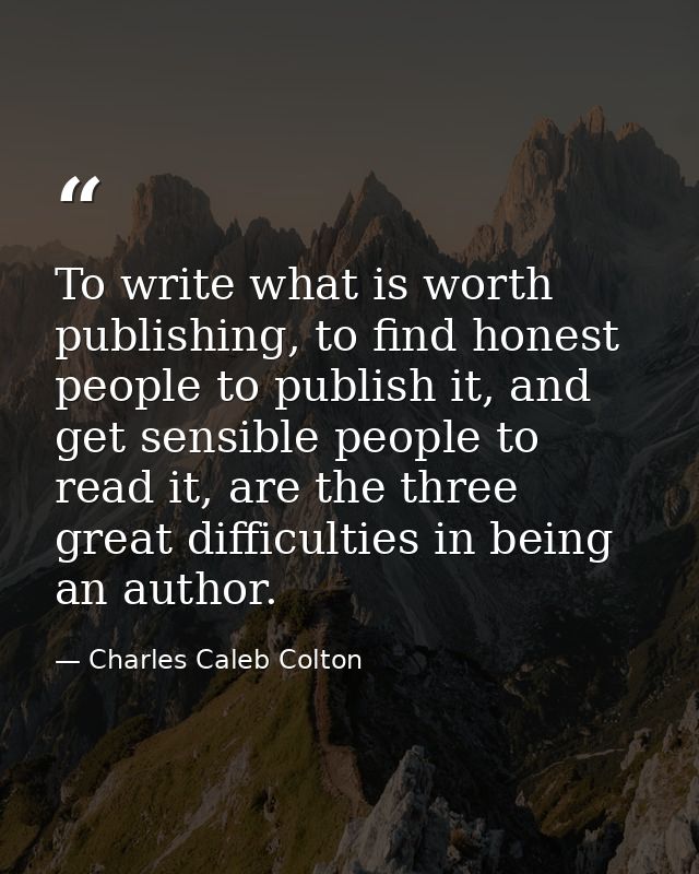 To write what is worth publishing, to find honest people to publish it, and get sensible people to read it, are the thre — Charles Caleb Colton