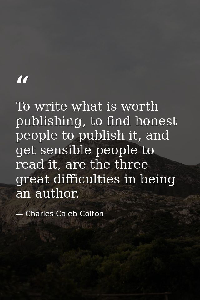 To write what is worth publishing, to find honest people to publish it, and get sensible people to read it, are the thre — Charles Caleb Colton