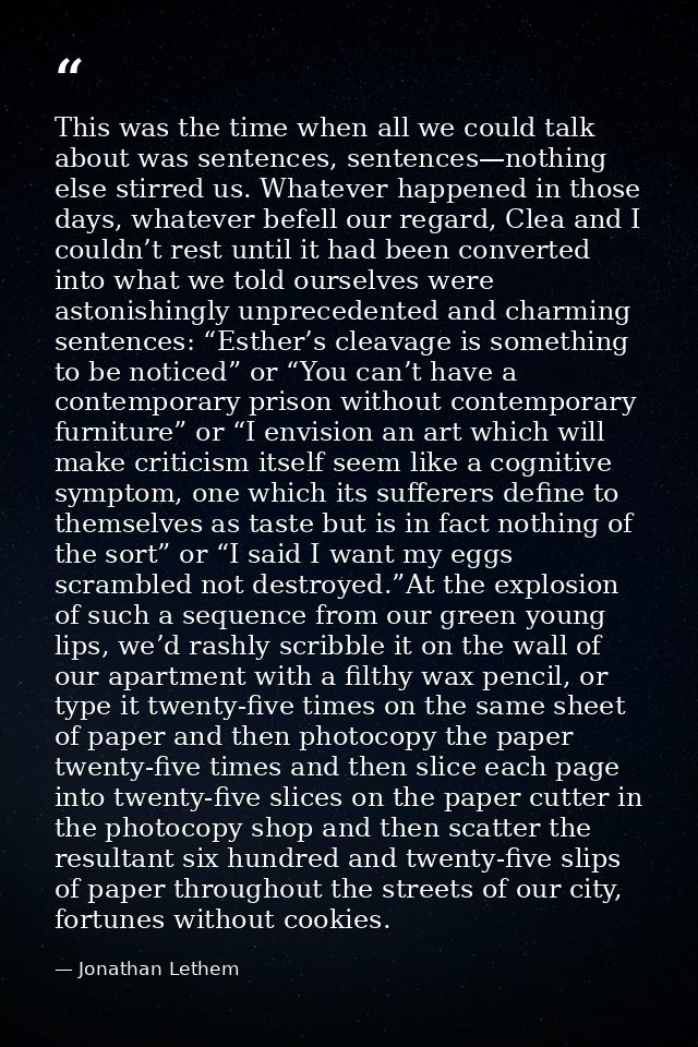 This was the time when all we could talk about was sentences, sentences—nothing else stirred us. Whatever happened in th — Jonathan Lethem