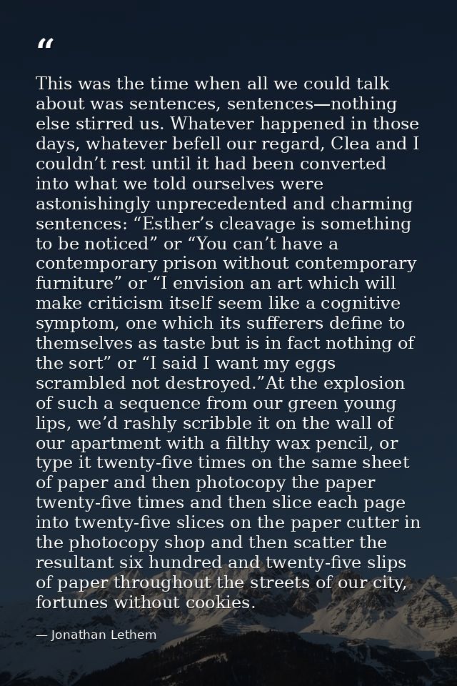 This was the time when all we could talk about was sentences, sentences—nothing else stirred us. Whatever happened in th — Jonathan Lethem