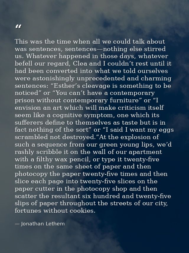 This was the time when all we could talk about was sentences, sentences—nothing else stirred us. Whatever happened in th — Jonathan Lethem