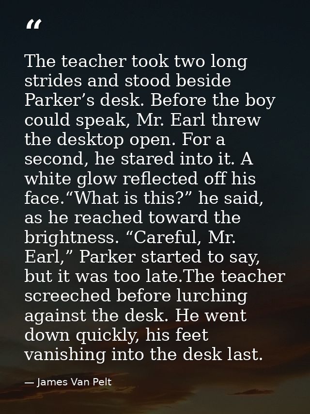 The teacher took two long strides and stood beside Parker’s desk. Before the boy could speak, Mr. Earl threw the desktop — James Van Pelt