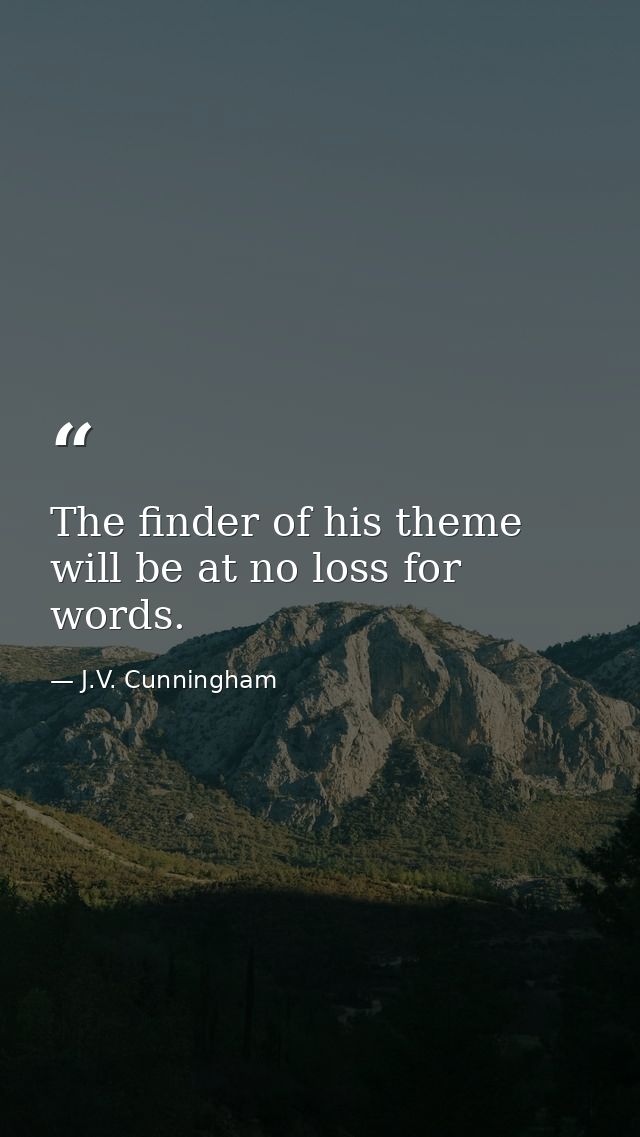 The finder of his theme will be at no loss for words. — J.V. Cunningham