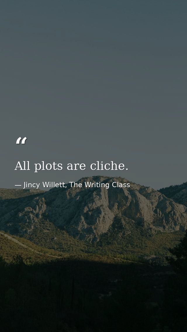 All plots are cliche. — Jincy Willett, The Writing Class