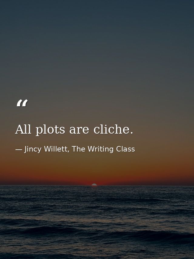 All plots are cliche. — Jincy Willett, The Writing Class