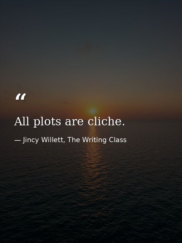 All plots are cliche. — Jincy Willett, The Writing Class