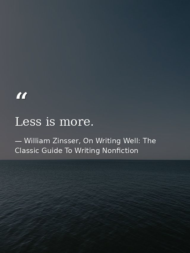 Less is more. — William Zinsser, On Writing Well: The Classic Guide To Writing Nonfiction