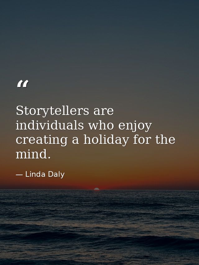 Storytellers are individuals who enjoy creating a holiday for the mind. — Linda Daly