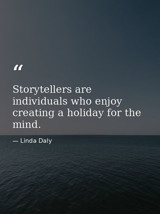 Storytellers are individuals who enjoy creating a holiday for the mind. — Linda Daly