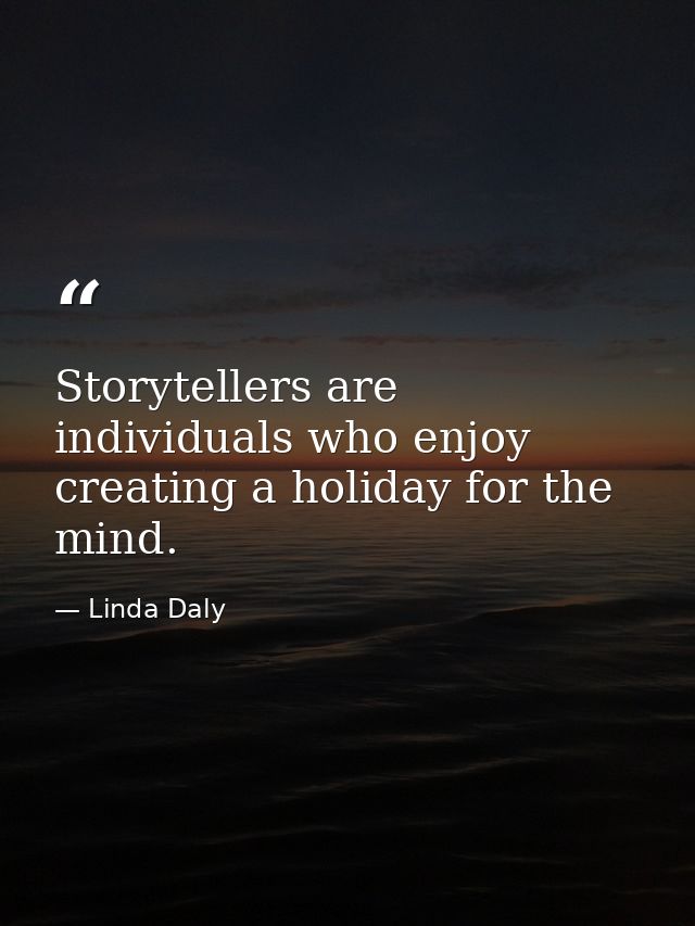 Storytellers are individuals who enjoy creating a holiday for the mind. — Linda Daly
