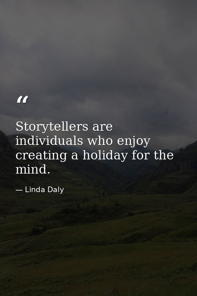 Storytellers are individuals who enjoy creating a holiday for the mind. — Linda Daly