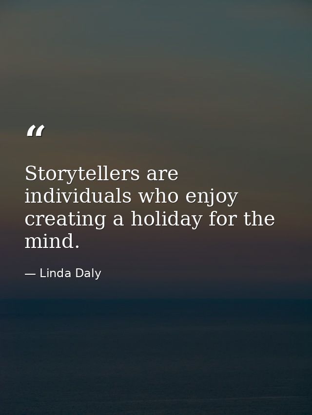 Storytellers are individuals who enjoy creating a holiday for the mind. — Linda Daly