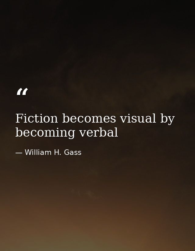 Fiction becomes visual by becoming verbal — William H. Gass