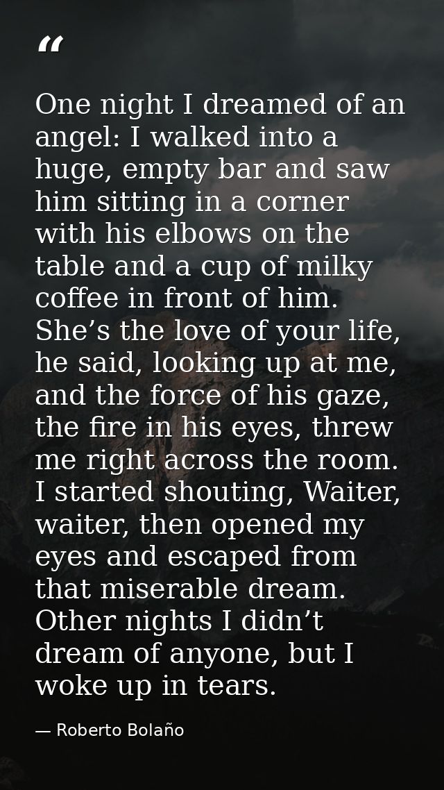 One night I dreamed of an angel: I walked into a huge, empty bar and saw him sitting in a corner with his elbows on the  — Roberto Bolaño