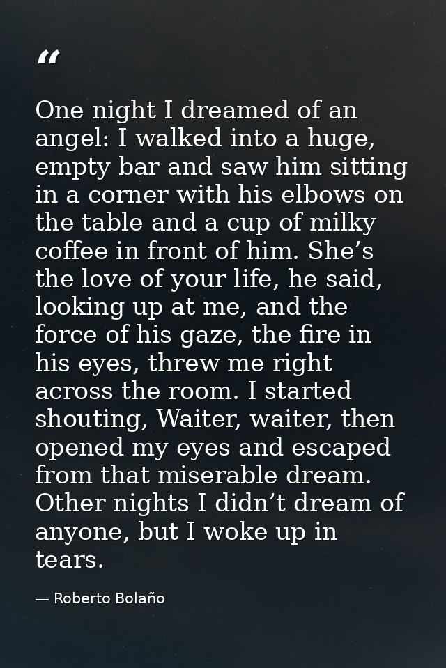 One night I dreamed of an angel: I walked into a huge, empty bar and saw him sitting in a corner with his elbows on the  — Roberto Bolaño