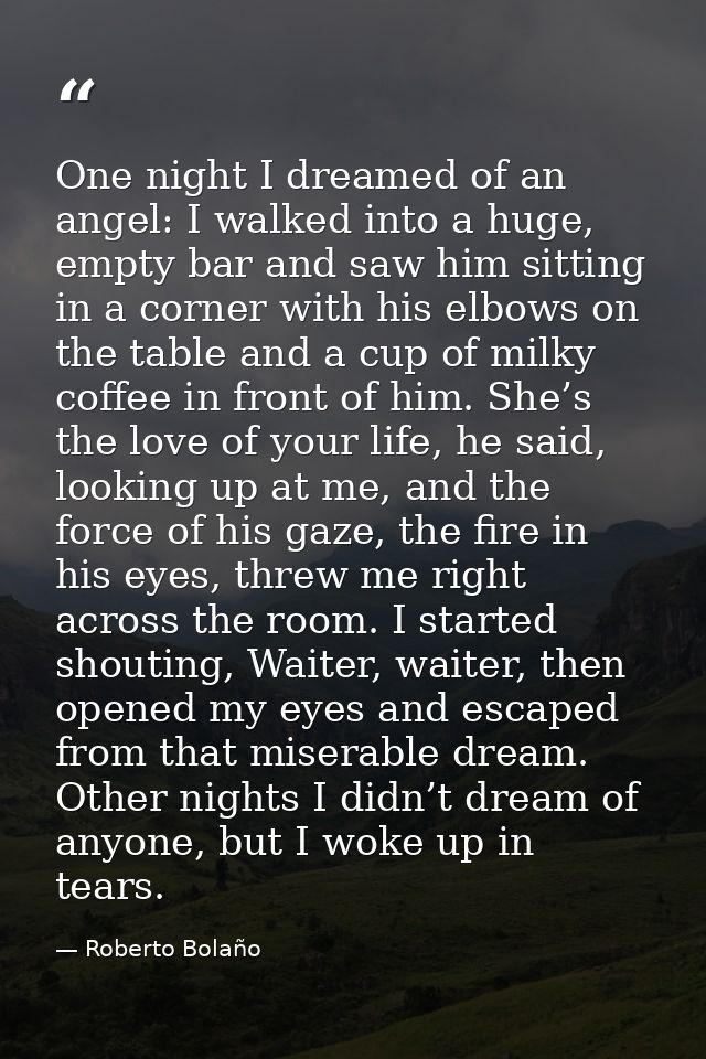 One night I dreamed of an angel: I walked into a huge, empty bar and saw him sitting in a corner with his elbows on the  — Roberto Bolaño