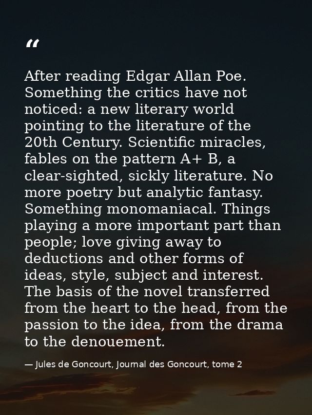 After reading Edgar Allan Poe. Something the critics have not noticed: a new literary world pointing to the literature o — Jules de Goncourt, Journal des Goncourt, tome 2
