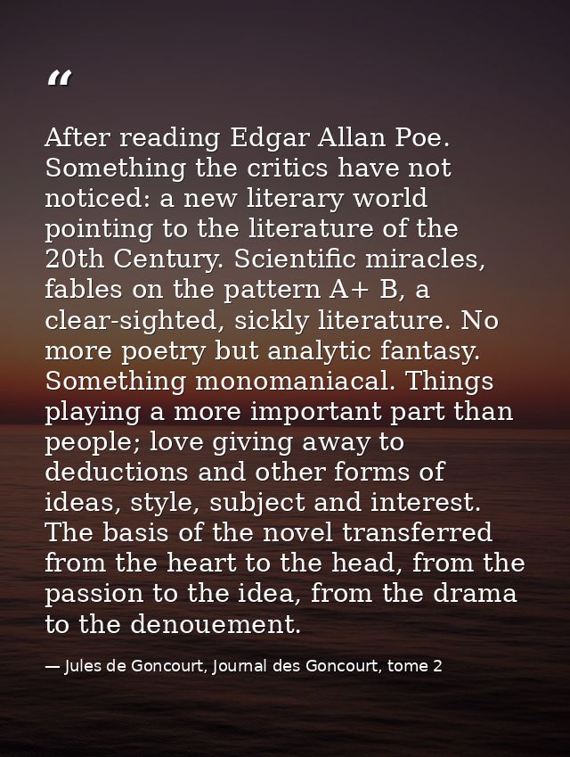 After reading Edgar Allan Poe. Something the critics have not noticed: a new literary world pointing to the literature o — Jules de Goncourt, Journal des Goncourt, tome 2