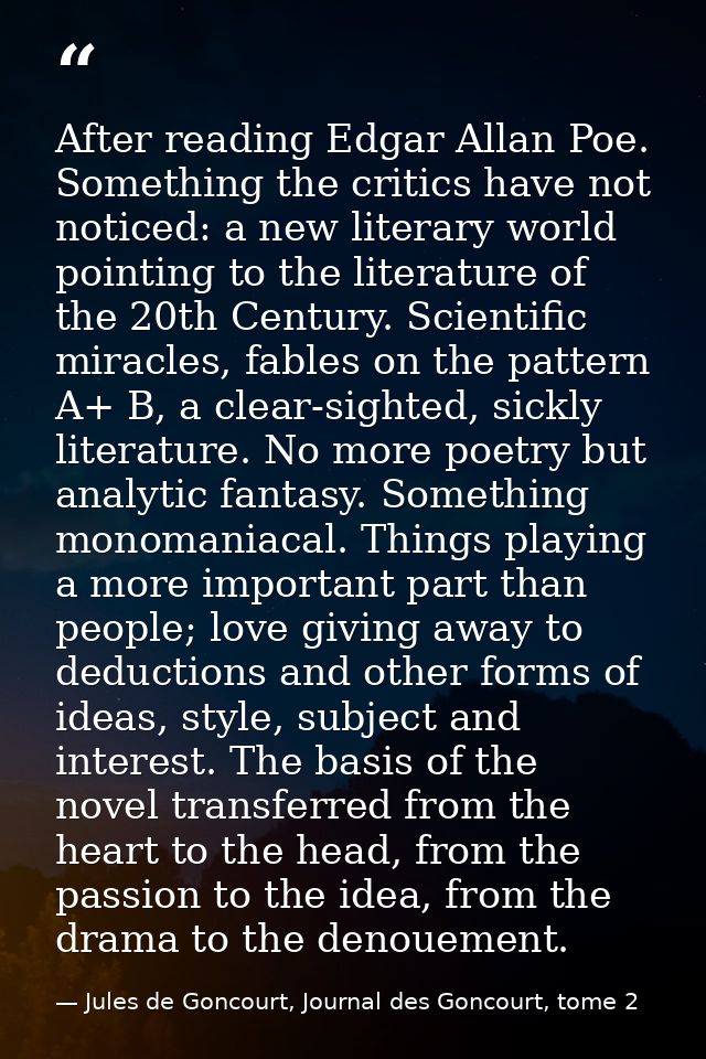 After reading Edgar Allan Poe. Something the critics have not noticed: a new literary world pointing to the literature o — Jules de Goncourt, Journal des Goncourt, tome 2