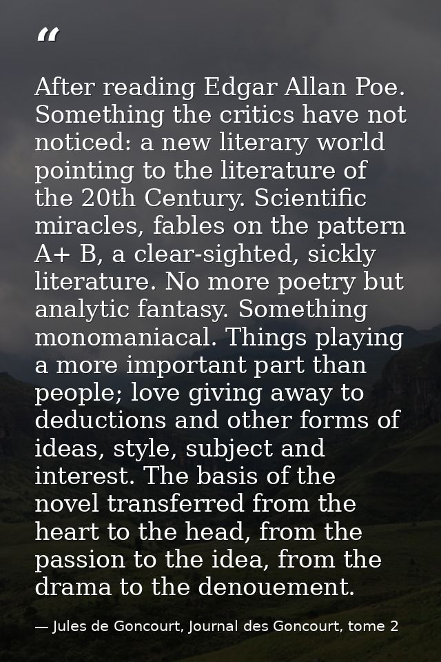 After reading Edgar Allan Poe. Something the critics have not noticed: a new literary world pointing to the literature o — Jules de Goncourt, Journal des Goncourt, tome 2