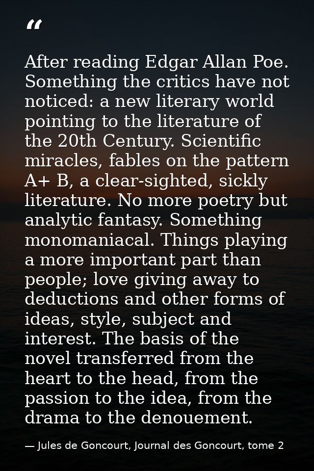 After reading Edgar Allan Poe. Something the critics have not noticed: a new literary world pointing to the literature o — Jules de Goncourt, Journal des Goncourt, tome 2