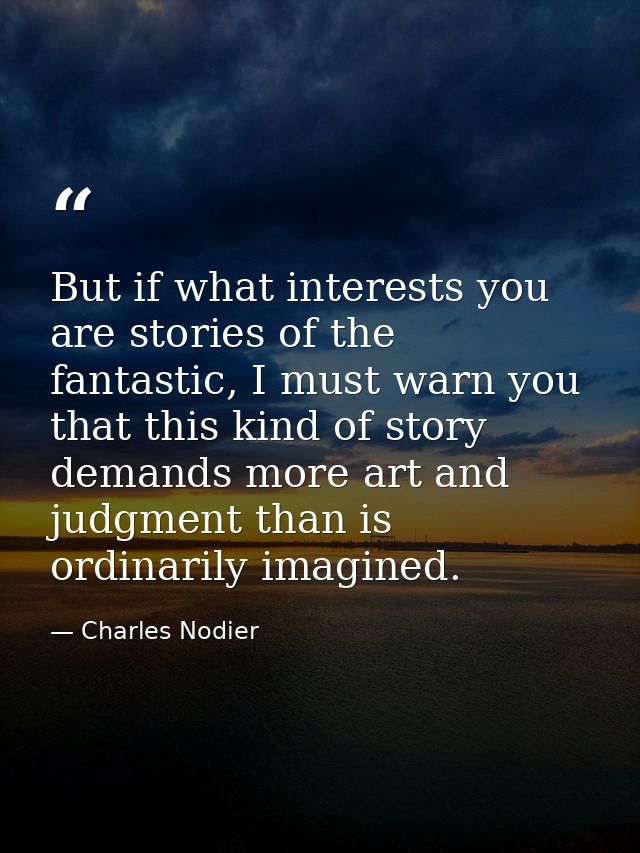 But if what interests you are stories of the fantastic, I must warn you that this kind of story demands more art and jud — Charles Nodier