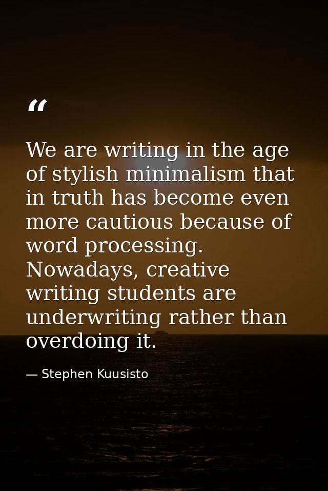 We are writing in the age of stylish minimalism that in truth has become even more cautious because of word processing.  — Stephen Kuusisto