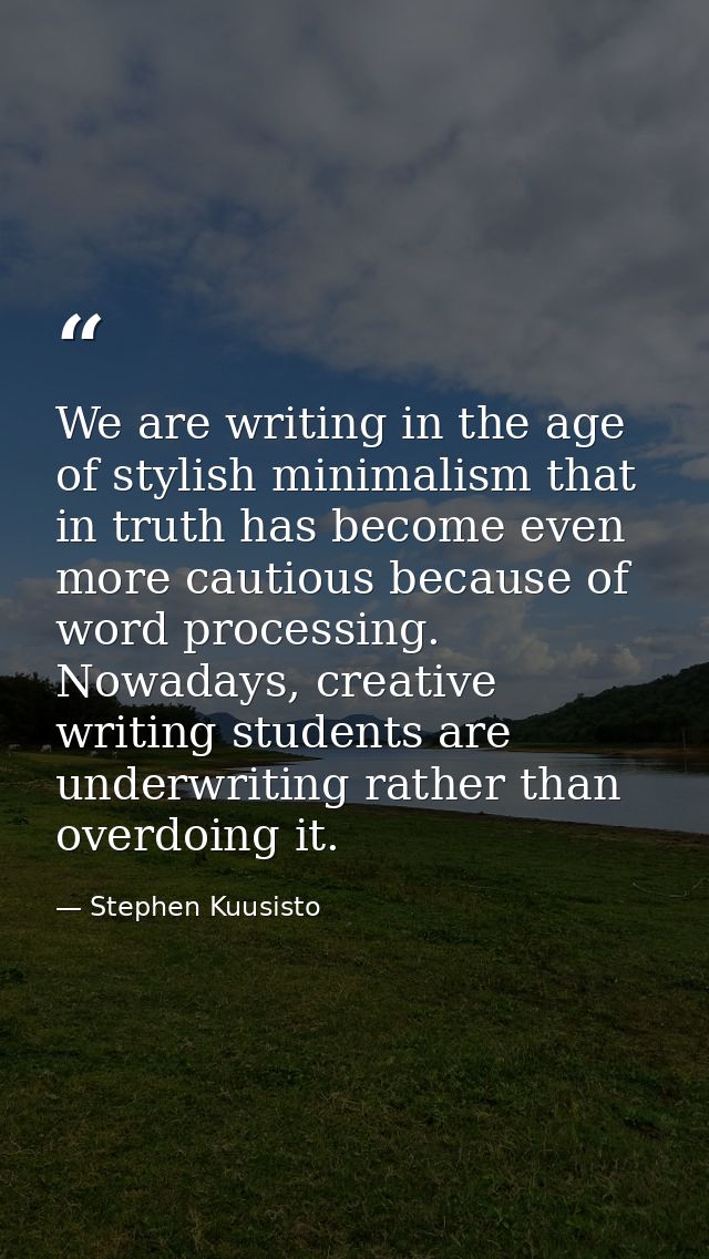 We are writing in the age of stylish minimalism that in truth has become even more cautious because of word processing.  — Stephen Kuusisto