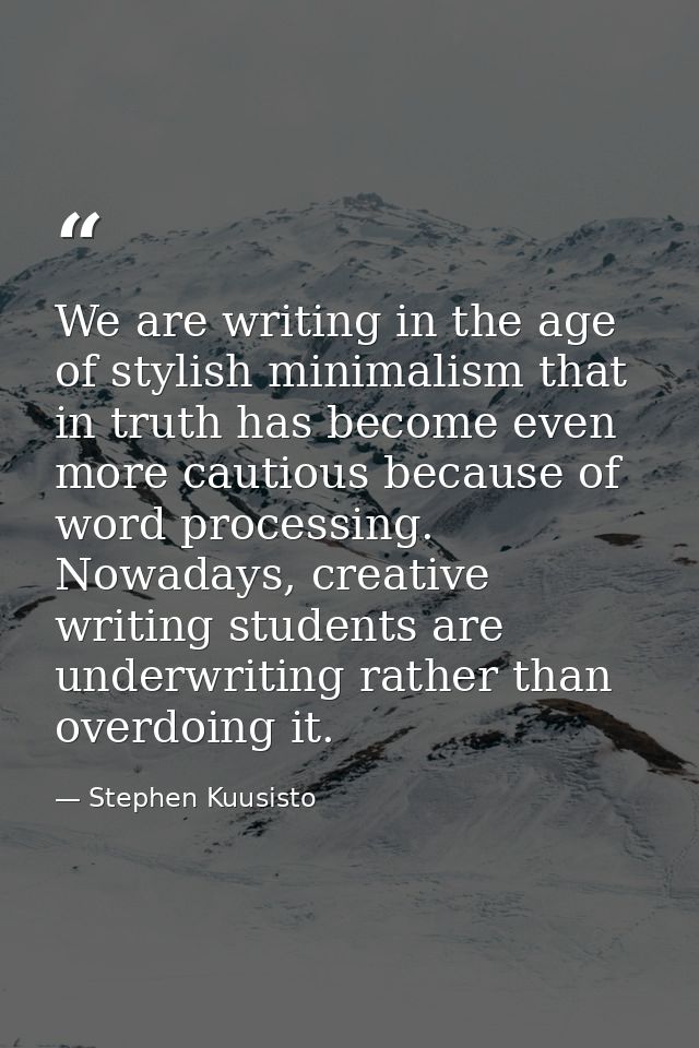 We are writing in the age of stylish minimalism that in truth has become even more cautious because of word processing.  — Stephen Kuusisto