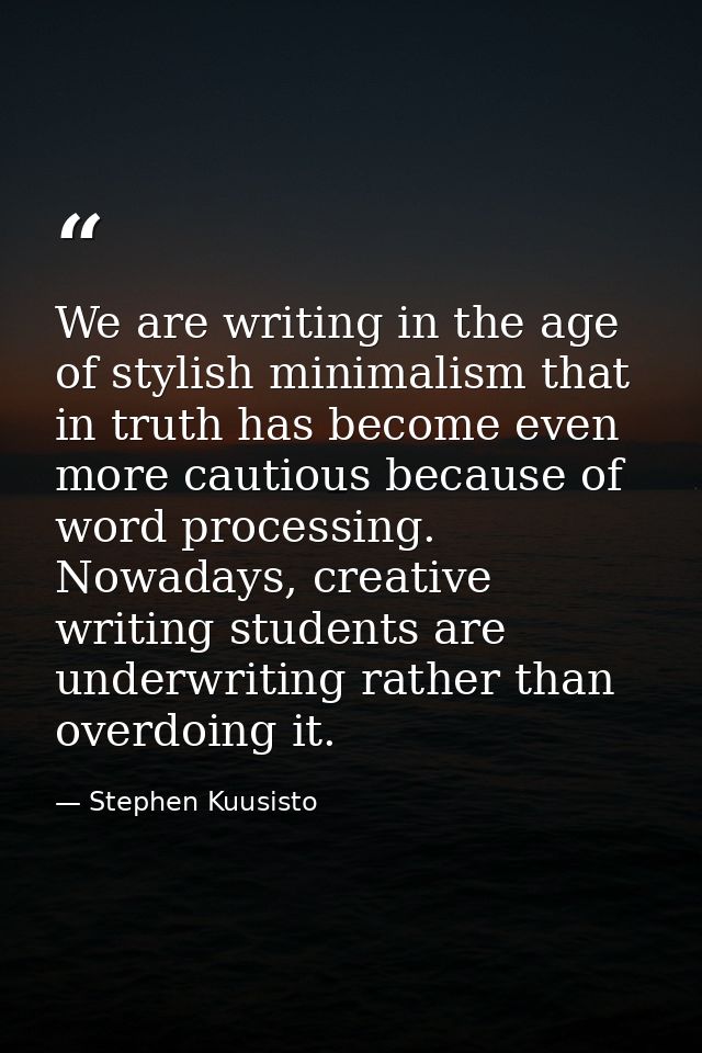 We are writing in the age of stylish minimalism that in truth has become even more cautious because of word processing.  — Stephen Kuusisto