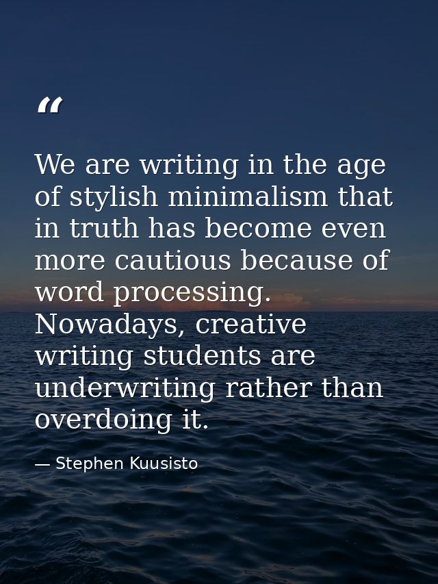 We are writing in the age of stylish minimalism that in truth has become even more cautious because of word processing.  — Stephen Kuusisto