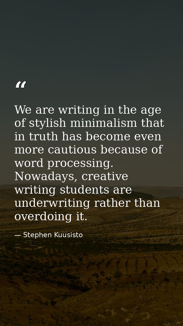 We are writing in the age of stylish minimalism that in truth has become even more cautious because of word processing.  — Stephen Kuusisto