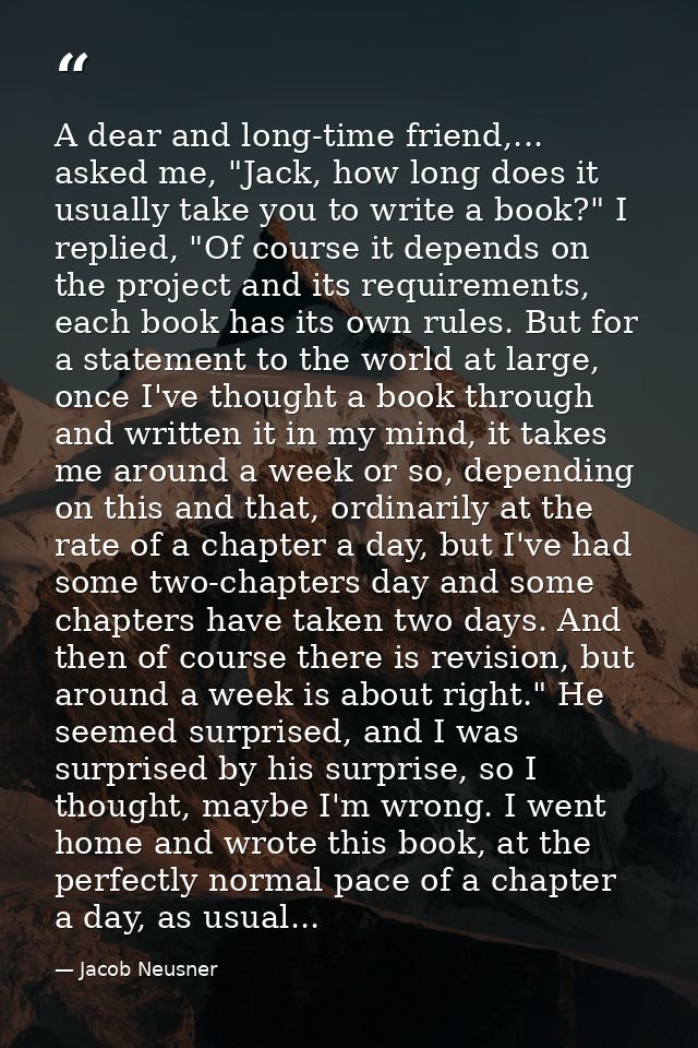 A dear and long-time friend,... asked me, "Jack, how long does it usually take you to write a book?" I replied, "Of cour — Jacob Neusner
