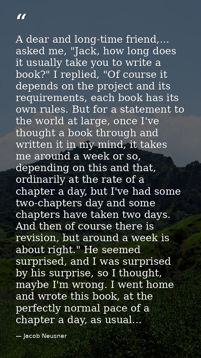 A dear and long-time friend,... asked me, "Jack, how long does it usually take you to write a book?" I replied, "Of cour — Jacob Neusner
