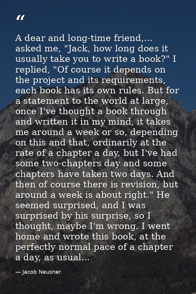 A dear and long-time friend,... asked me, "Jack, how long does it usually take you to write a book?" I replied, "Of cour — Jacob Neusner
