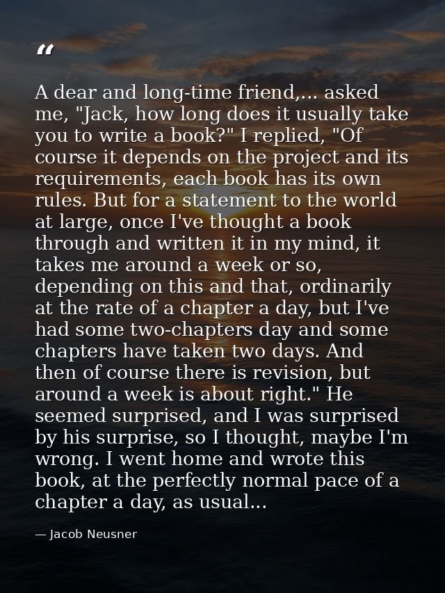 A dear and long-time friend,... asked me, "Jack, how long does it usually take you to write a book?" I replied, "Of cour — Jacob Neusner