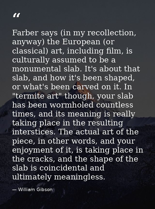 Farber says (in my recollection, anyway) the European (or classical) art, including film, is culturally assumed to be a  — William Gibson