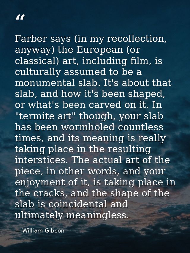 Farber says (in my recollection, anyway) the European (or classical) art, including film, is culturally assumed to be a  — William Gibson