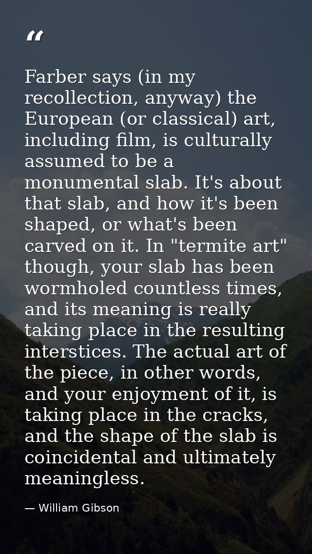 Farber says (in my recollection, anyway) the European (or classical) art, including film, is culturally assumed to be a  — William Gibson