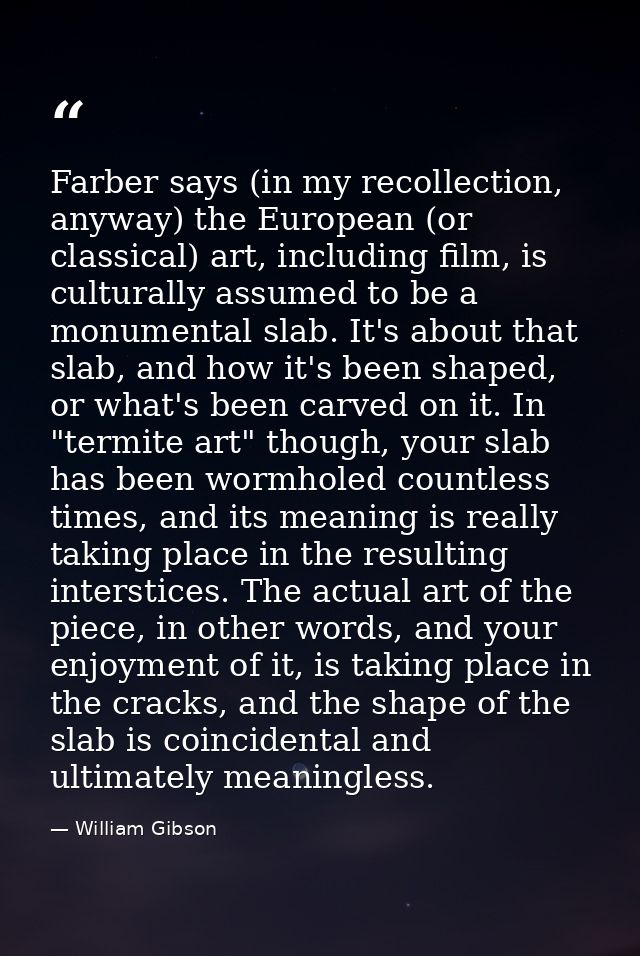 Farber says (in my recollection, anyway) the European (or classical) art, including film, is culturally assumed to be a  — William Gibson