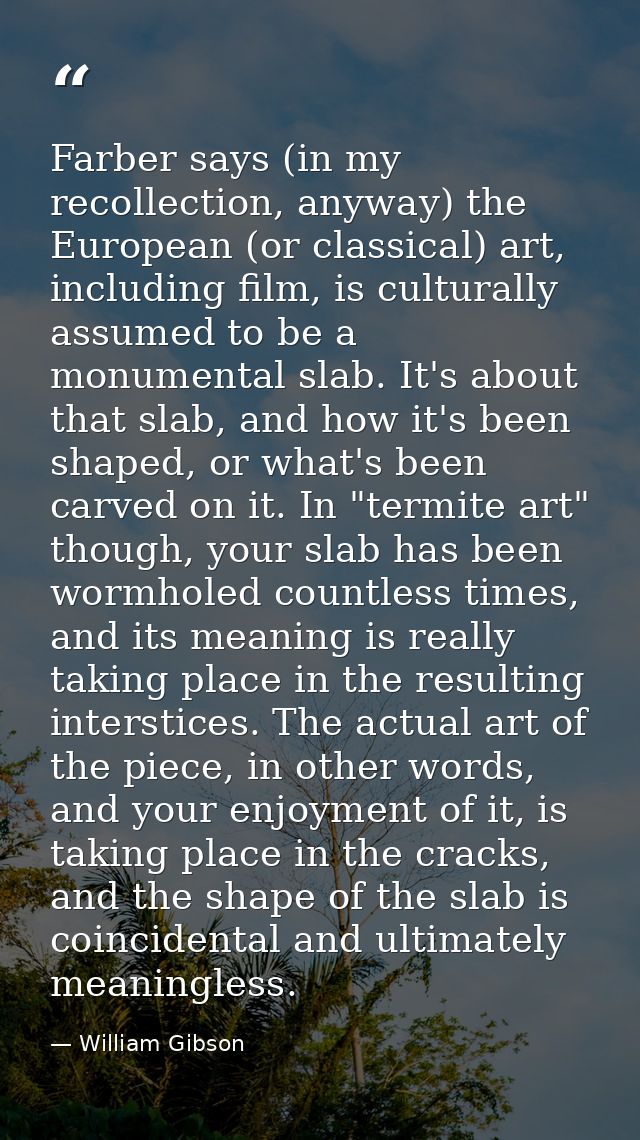 Farber says (in my recollection, anyway) the European (or classical) art, including film, is culturally assumed to be a  — William Gibson