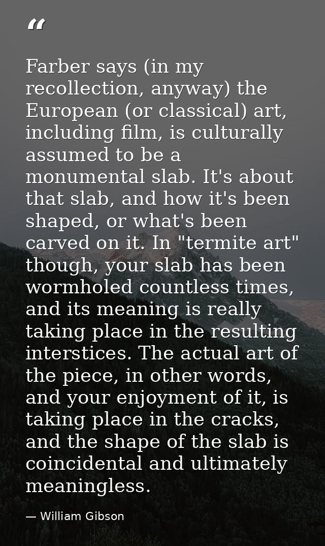 Farber says (in my recollection, anyway) the European (or classical) art, including film, is culturally assumed to be a  — William Gibson