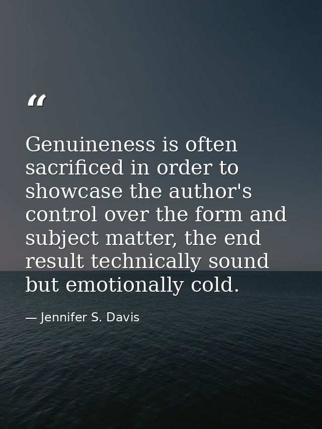 Genuineness is often sacrificed in order to showcase the author's control over the form and subject matter, the end resu — Jennifer S. Davis