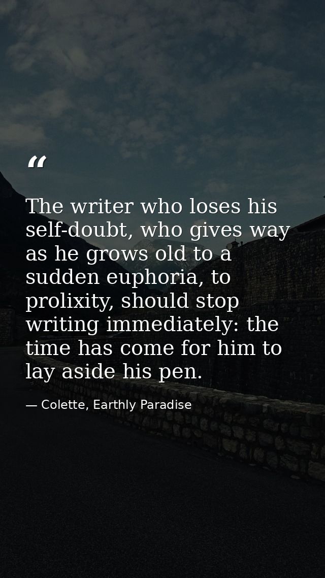 The writer who loses his self-doubt, who gives way as he grows old to a sudden euphoria, to prolixity, should stop writi — Colette, Earthly Paradise