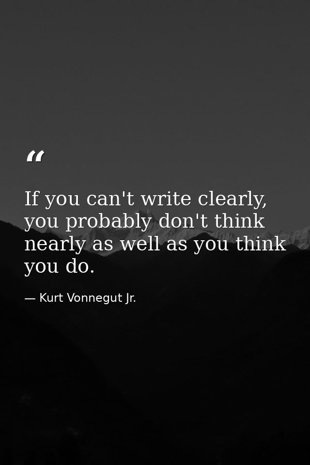 If you can't write clearly, you probably don't think nearly as well as you think you do. — Kurt Vonnegut Jr.