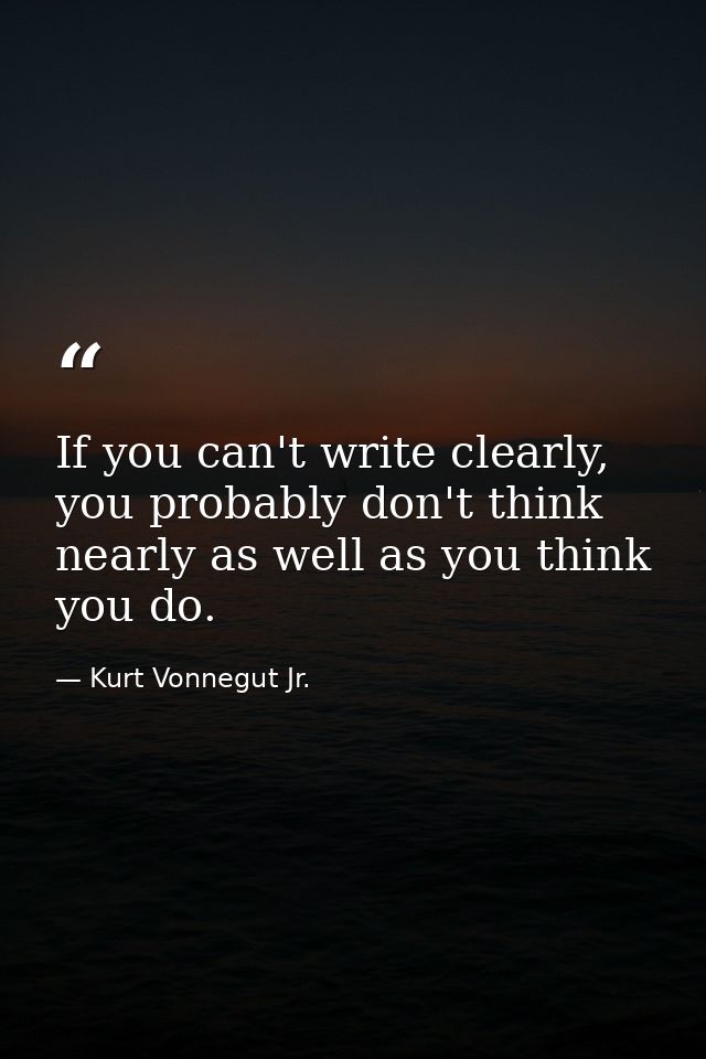If you can't write clearly, you probably don't think nearly as well as you think you do. — Kurt Vonnegut Jr.