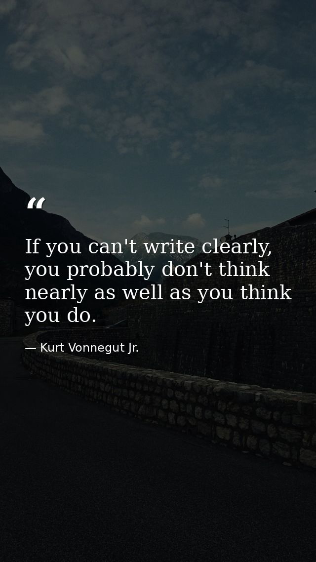 If you can't write clearly, you probably don't think nearly as well as you think you do. — Kurt Vonnegut Jr.