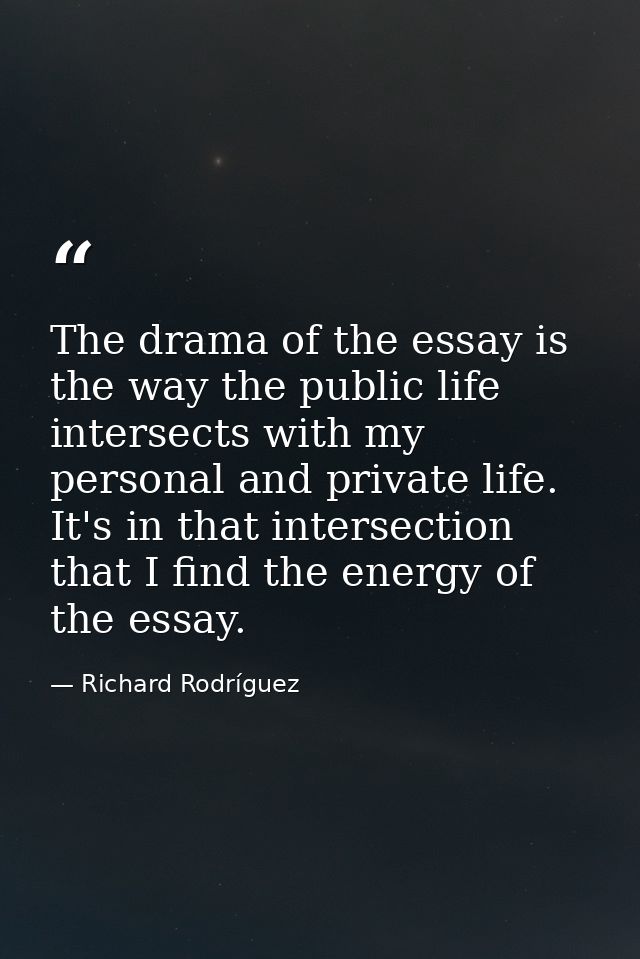 The drama of the essay is the way the public life intersects with my personal and private life. It's in that intersectio — Richard Rodríguez