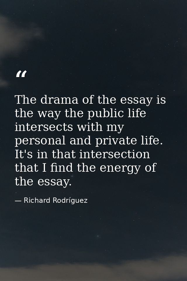 The drama of the essay is the way the public life intersects with my personal and private life. It's in that intersectio — Richard Rodríguez